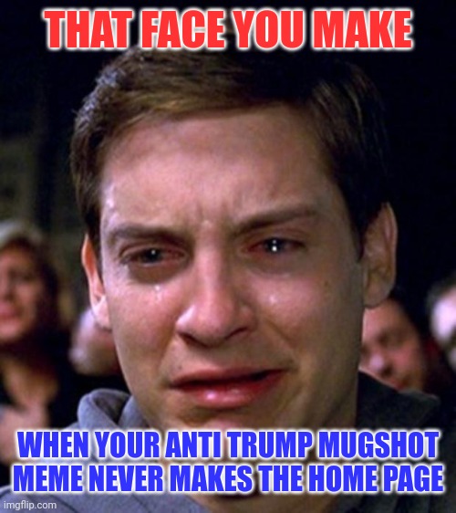 But but but it was clever and witty! | THAT FACE YOU MAKE; WHEN YOUR ANTI TRUMP MUGSHOT MEME NEVER MAKES THE HOME PAGE | image tagged in crying peter parker,butthurt liberals,crying democrats | made w/ Imgflip meme maker