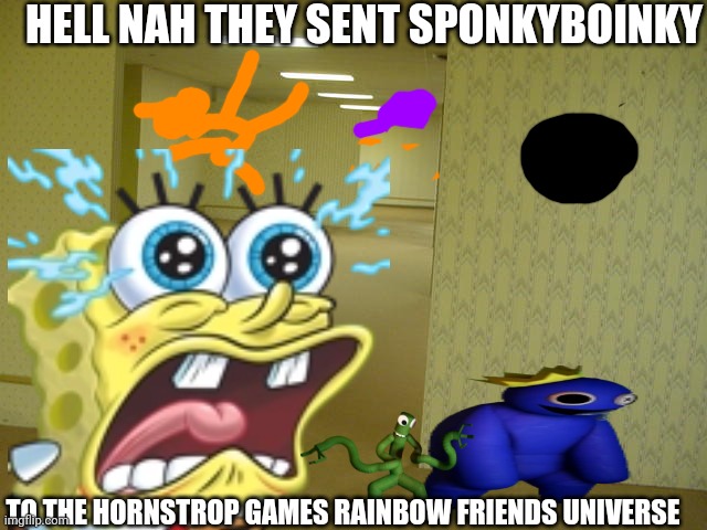 The Backrooms | HELL NAH THEY SENT SPONKYBOINKY; TO THE HORNSTROP GAMES RAINBOW FRIENDS UNIVERSE | image tagged in the backrooms | made w/ Imgflip meme maker