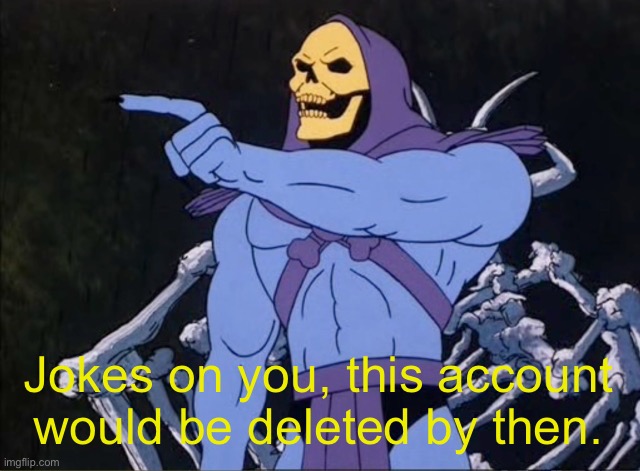 Jokes on you I’m into that shit | Jokes on you, this account would be deleted by then. | image tagged in jokes on you i m into that shit | made w/ Imgflip meme maker