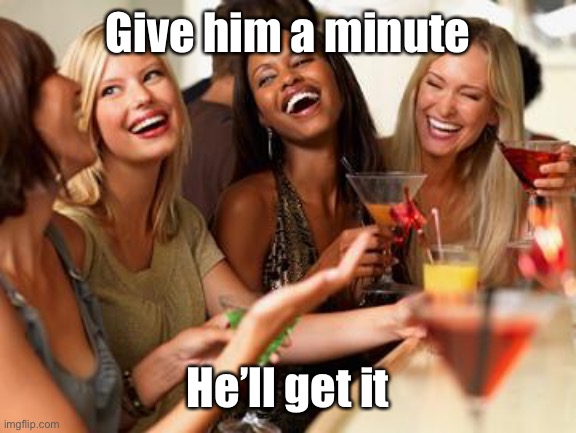 woman laughing | Give him a minute He’ll get it | image tagged in woman laughing | made w/ Imgflip meme maker
