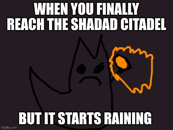 WHEN YOU FINALLY REACH THE SHADAD CITADEL; BUT IT STARTS RAINING | made w/ Imgflip meme maker
