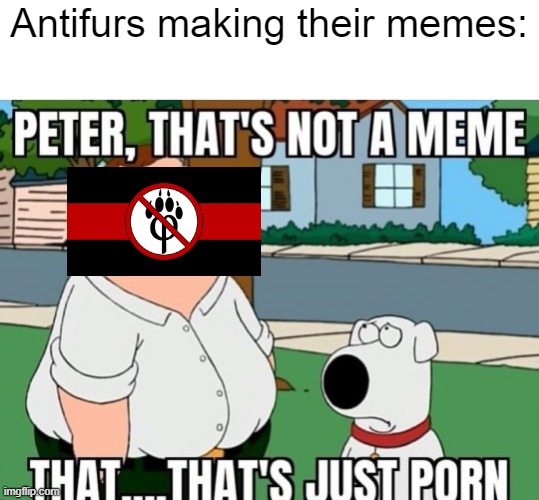 Peter, that's not a meme. | Antifurs making their memes: | image tagged in peter that's not a meme,memes,furry memes | made w/ Imgflip meme maker