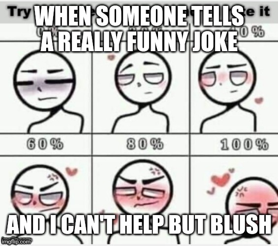 Make me blush | WHEN SOMEONE TELLS A REALLY FUNNY JOKE; AND I CAN'T HELP BUT BLUSH | image tagged in make me blush | made w/ Imgflip meme maker