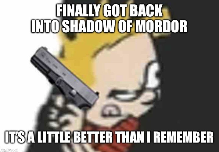 Calvin gun | FINALLY GOT BACK INTO SHADOW OF MORDOR; IT’S A LITTLE BETTER THAN I REMEMBER | image tagged in calvin gun | made w/ Imgflip meme maker