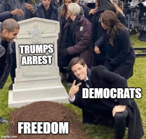 Trumps Arrest | TRUMPS ARREST; DEMOCRATS; FREEDOM | image tagged in grant gustin over grave,trump,arrested,democrats,freedom | made w/ Imgflip meme maker