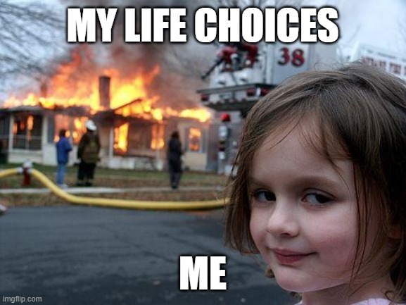 Disaster Girl Meme | MY LIFE CHOICES; ME | image tagged in memes,disaster girl | made w/ Imgflip meme maker