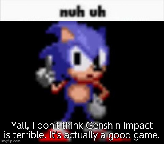 CD Sonic Nuh Uh | Yall, I don't think Genshin Impact is terrible. It's actually a good game. | image tagged in cd sonic nuh uh | made w/ Imgflip meme maker