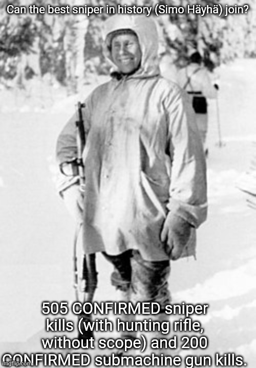 Our sniper just wants peace :) | Can the best sniper in history (Simo Häyhä) join? 505 CONFIRMED sniper kills (with hunting rifle, without scope) and 200 CONFIRMED submachine gun kills. | image tagged in simo h yh | made w/ Imgflip meme maker