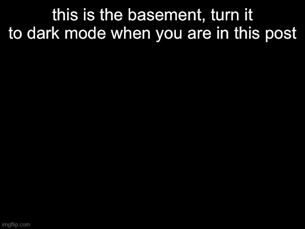 : | this is the basement, turn it to dark mode when you are in this post | made w/ Imgflip meme maker