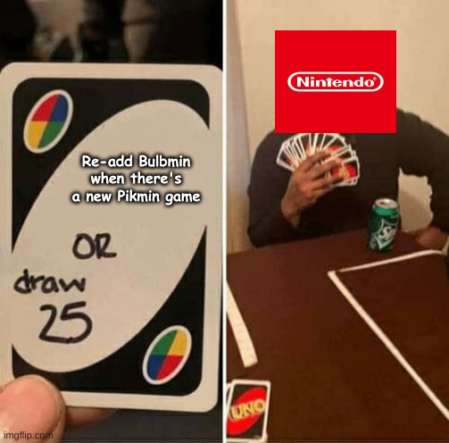 Tough choice, Nintendo. | Re-add Bulbmin when there's a new Pikmin game | image tagged in memes,uno draw 25 cards,pikmin,games,nintendo | made w/ Imgflip meme maker