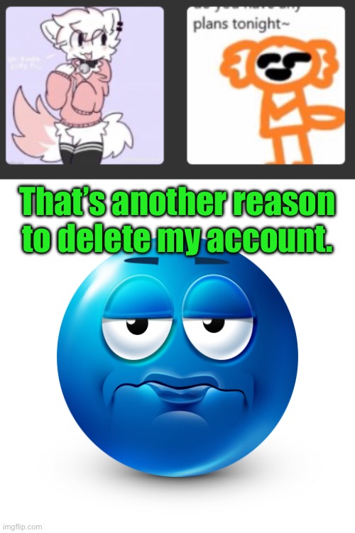 That’s another reason to delete my account. | image tagged in frustrate | made w/ Imgflip meme maker