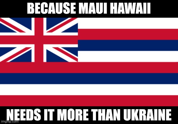Hawaiian flag | BECAUSE MAUI HAWAII; NEEDS IT MORE THAN UKRAINE | image tagged in hawaiian flag | made w/ Imgflip meme maker