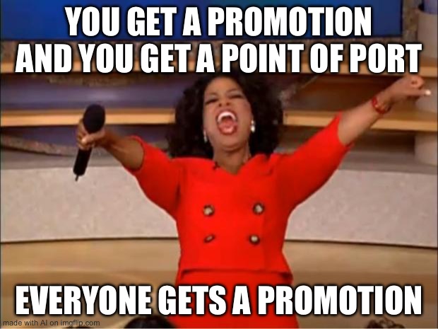 Oprah You Get A | YOU GET A PROMOTION AND YOU GET A POINT OF PORT; EVERYONE GETS A PROMOTION | image tagged in memes,oprah you get a | made w/ Imgflip meme maker