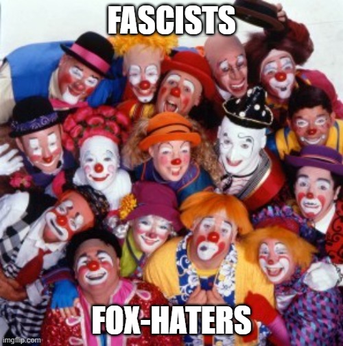 Fascist Fox-Haters Shows NO Respect. | FASCISTS; FOX-HATERS | image tagged in clowns | made w/ Imgflip meme maker