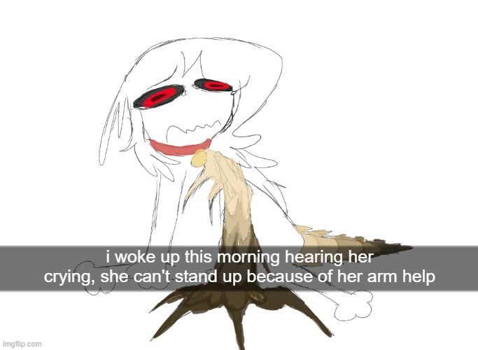 i woke up this morning hearing her crying, she can't stand up because of her arm help | made w/ Imgflip meme maker