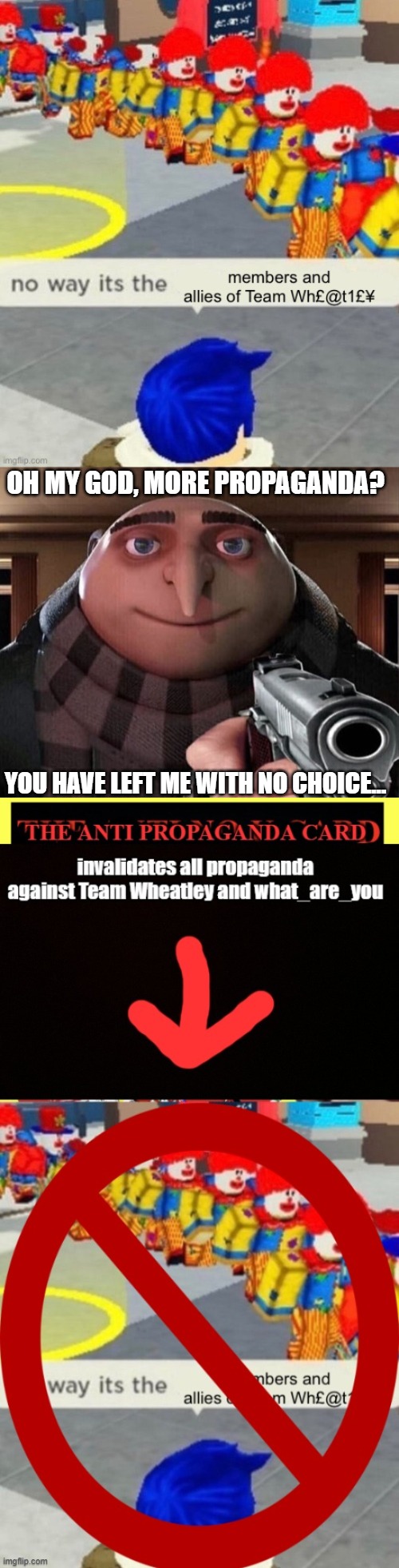 OH MY GOD, MORE PROPAGANDA? YOU HAVE LEFT ME WITH NO CHOICE... | image tagged in gru gun | made w/ Imgflip meme maker