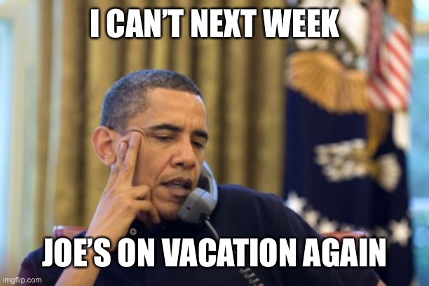 No I Can't Obama Meme | I CAN’T NEXT WEEK JOE’S ON VACATION AGAIN | image tagged in memes,no i can't obama | made w/ Imgflip meme maker
