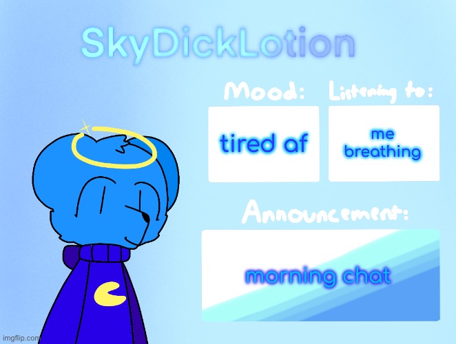 SkyDickLotion’s new Announcement Template | me breathing; tired af; morning chat | image tagged in skydicklotion s new announcement template | made w/ Imgflip meme maker