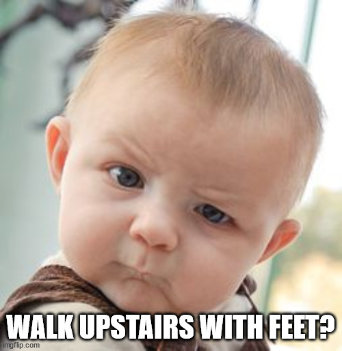 Skeptical Baby Meme | WALK UPSTAIRS WITH FEET? | image tagged in memes,skeptical baby | made w/ Imgflip meme maker