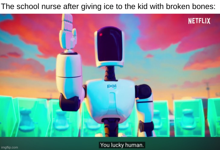 The school nurse after giving ice to the kid with broken bones: | made w/ Imgflip meme maker