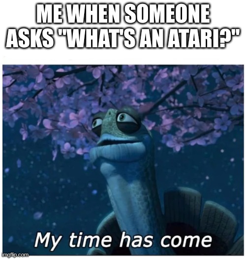 It's a low-quality meme, yeah, but it's purpose is just to show that I know and LOVE Atari | ME WHEN SOMEONE ASKS "WHAT'S AN ATARI?" | image tagged in my time has come,atari | made w/ Imgflip meme maker