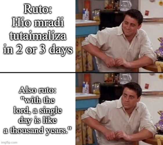 Ruto | Ruto: Hio mradi tutaimaliza in 2 or 3 days; Also ruto: "with the lord, a single day is like a thousand years." | image tagged in surprised joey | made w/ Imgflip meme maker