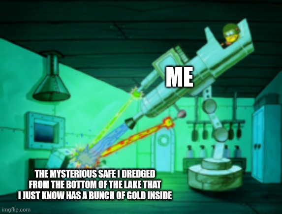When you dredge up a safe | ME; THE MYSTERIOUS SAFE I DREDGED FROM THE BOTTOM OF THE LAKE THAT I JUST KNOW HAS A BUNCH OF GOLD INSIDE | image tagged in spotmaster 6000,treasure | made w/ Imgflip meme maker