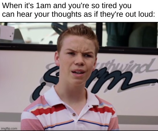 This is literally me right now | When it's 1am and you're so tired you can hear your thoughts as if they're out loud: | image tagged in you guys are getting paid | made w/ Imgflip meme maker