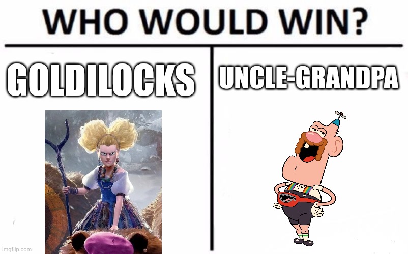 Goldilocks vs Uncle-Grandpa | GOLDILOCKS; UNCLE-GRANDPA | image tagged in memes,who would win,puss in boots,uncle grandpa,jpfan102504 | made w/ Imgflip meme maker