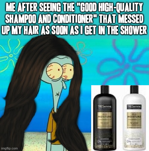 This is why I think Tresemme should never be given anymore chances from people and I mean any of us for real | ME AFTER SEEING THE "GOOD HIGH-QUALITY SHAMPOO AND CONDITIONER" THAT MESSED UP MY HAIR AS SOON AS I GET IN THE SHOWER | image tagged in shocked squidward temp,memes,squidward,tresemme,relatable,hair loss | made w/ Imgflip meme maker