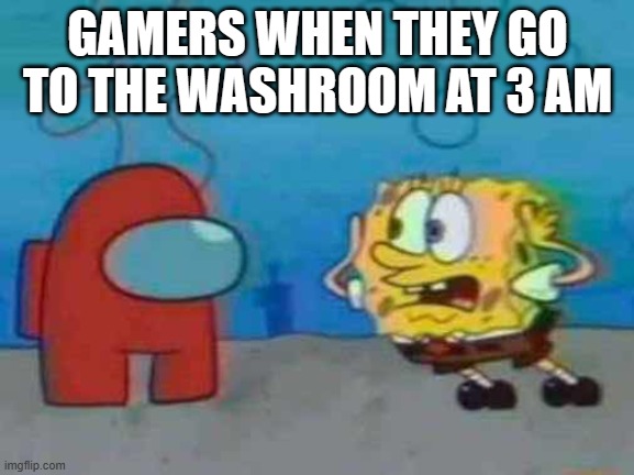 They were ejected btw | GAMERS WHEN THEY GO TO THE WASHROOM AT 3 AM | image tagged in spongebob x among us | made w/ Imgflip meme maker