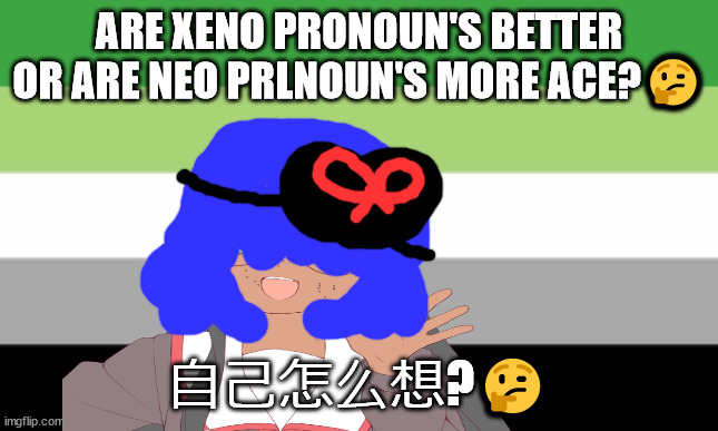 queer or cute? | ARE XENO PRONOUN'S BETTER OR ARE NEO PRLNOUN'S MORE ACE?🤔; 自己怎么想?🤔 | image tagged in no one from the killers will die this week | made w/ Imgflip meme maker