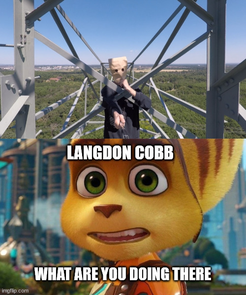 Ratchet meets langdon cobb | LANGDON COBB; WHAT ARE YOU DOING THERE | image tagged in ratchet,meme,borntoclimbtowers,future,latticeclimbing,ratchetandclank | made w/ Imgflip meme maker
