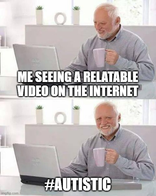 relatable | ME SEEING A RELATABLE VIDEO ON THE INTERNET; #AUTISTIC | image tagged in memes,hide the pain harold | made w/ Imgflip meme maker