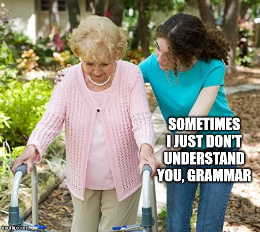Sure grandma let's get you to bed | SOMETIMES I JUST DON'T UNDERSTAND YOU, GRAMMAR | image tagged in sure grandma let's get you to bed | made w/ Imgflip meme maker