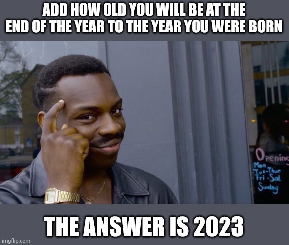 Roll Safe Think About It | ADD HOW OLD YOU WILL BE AT THE END OF THE YEAR TO THE YEAR YOU WERE BORN; THE ANSWER IS 2023 | image tagged in memes,roll safe think about it | made w/ Imgflip meme maker