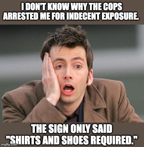 Letter of the law | I DON'T KNOW WHY THE COPS ARRESTED ME FOR INDECENT EXPOSURE. THE SIGN ONLY SAID "SHIRTS AND SHOES REQUIRED." | image tagged in face palm | made w/ Imgflip meme maker