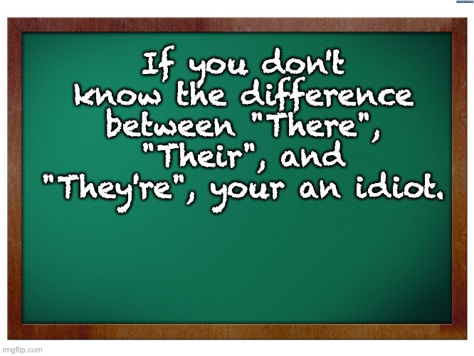 Good grammar is the difference between feeling you're nuts and feeling your nuts. | If you don't know the difference between "There", "Their", and "They're", your an idiot. | image tagged in green blank blackboard | made w/ Imgflip meme maker
