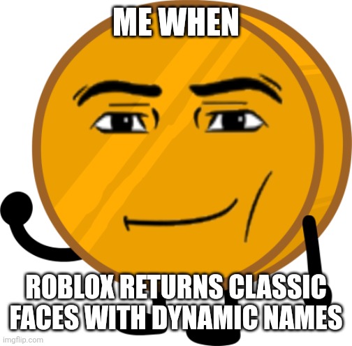 Real | ME WHEN; ROBLOX RETURNS CLASSIC FACES WITH DYNAMIC NAMES | image tagged in man face coiny | made w/ Imgflip meme maker