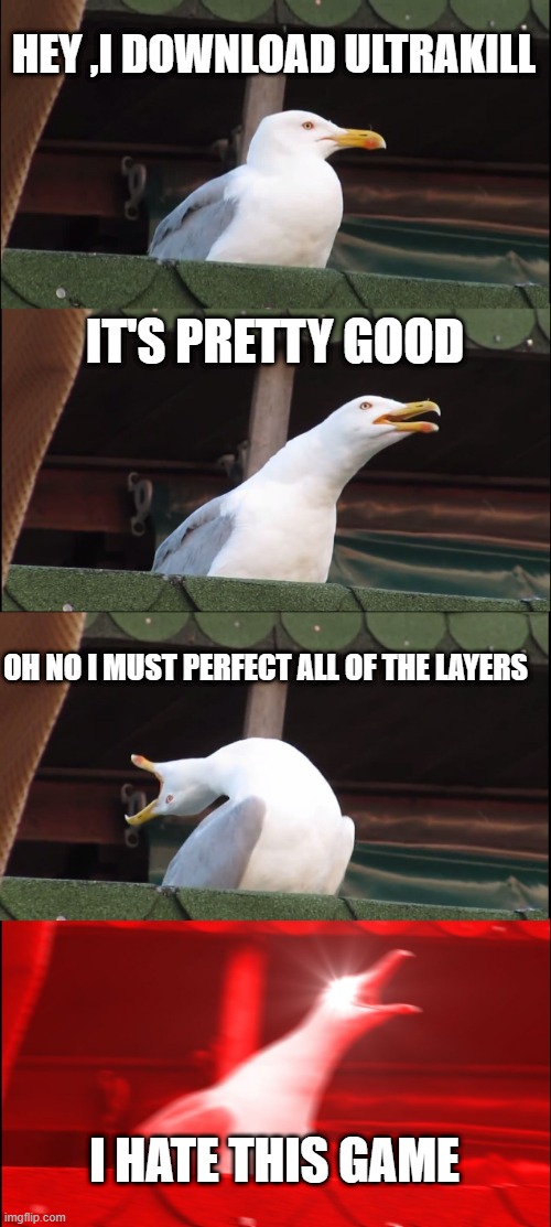 Inhaling Seagull Meme | HEY ,I DOWNLOAD ULTRAKILL; IT'S PRETTY GOOD; OH NO I MUST PERFECT ALL OF THE LAYERS; I HATE THIS GAME | image tagged in games,fun,lol | made w/ Imgflip meme maker
