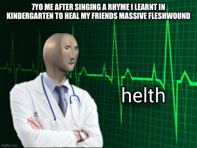 Stonks Helth | 7YO ME AFTER SINGING A RHYME I LEARNT IN KINDERGARTEN TO HEAL MY FRIENDS MASSIVE FLESHWOUND | image tagged in stonks helth | made w/ Imgflip meme maker