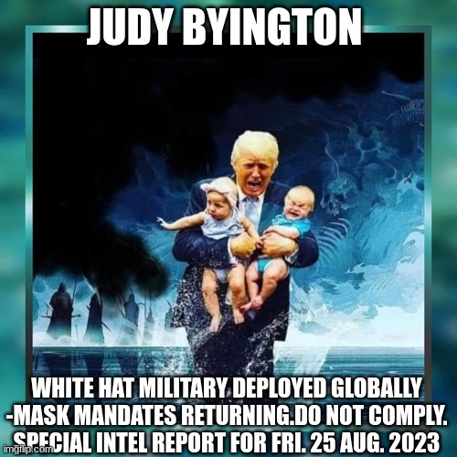 JUDY BYINGTON; WHITE HAT MILITARY DEPLOYED GLOBALLY -MASK MANDATES RETURNING.DO NOT COMPLY. SPECIAL INTEL REPORT FOR FRI. 25 AUG. 2023 | made w/ Imgflip meme maker