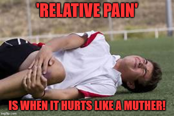 relative pain | 'RELATIVE PAIN'; IS WHEN IT HURTS LIKE A MUTHER! | image tagged in sports,pain,levels of pain,funny meme | made w/ Imgflip meme maker