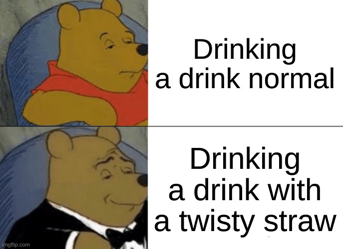 Tuxedo Winnie The Pooh Meme | Drinking a drink normal; Drinking a drink with a twisty straw | image tagged in memes,tuxedo winnie the pooh | made w/ Imgflip meme maker