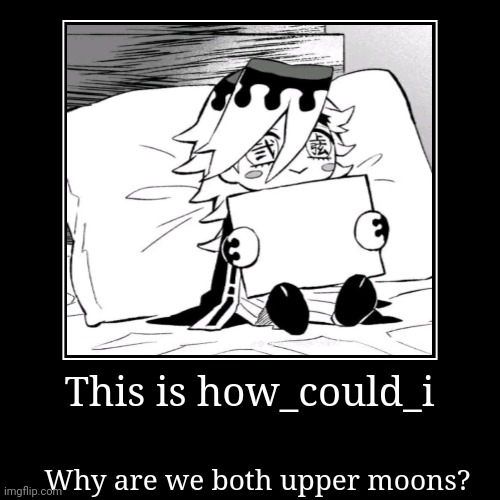 This is him now | This is how_could_i | Why are we both upper moons? | image tagged in funny,demotivationals | made w/ Imgflip demotivational maker