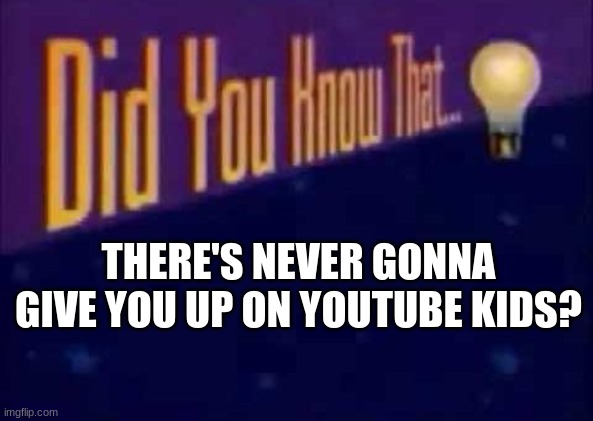 never gonna give you up is a normal son- ok never mind | THERE'S NEVER GONNA GIVE YOU UP ON YOUTUBE KIDS? | image tagged in did you know that | made w/ Imgflip meme maker