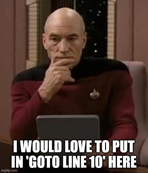 picard thinking | I WOULD LOVE TO PUT IN 'GOTO LINE 10' HERE | image tagged in picard thinking | made w/ Imgflip meme maker