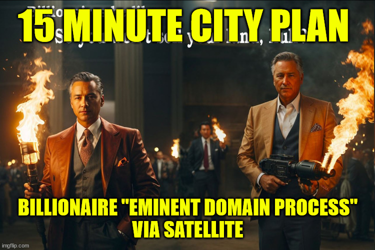 15 MINUTE CITY PLAN; BILLIONAIRE "EMINENT DOMAIN PROCESS"
VIA SATELLITE | made w/ Imgflip meme maker