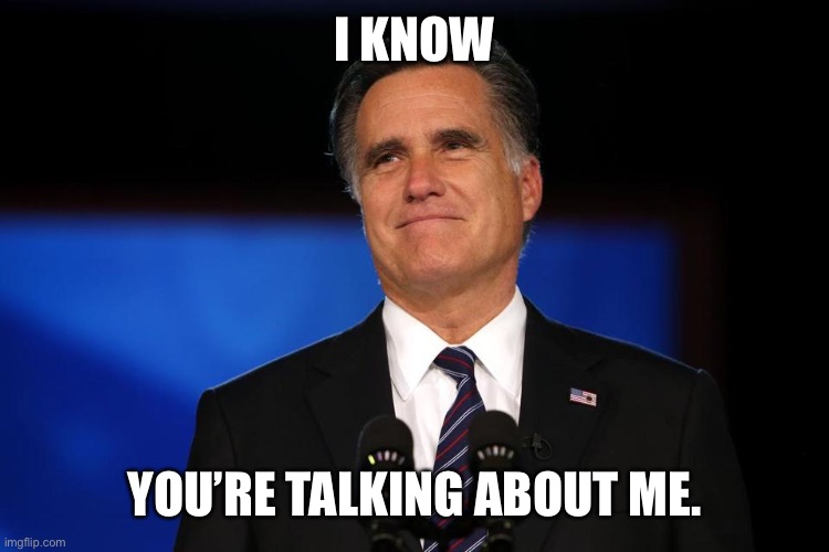 Mitt Romney | I KNOW YOU’RE TALKING ABOUT ME. | image tagged in mitt romney | made w/ Imgflip meme maker