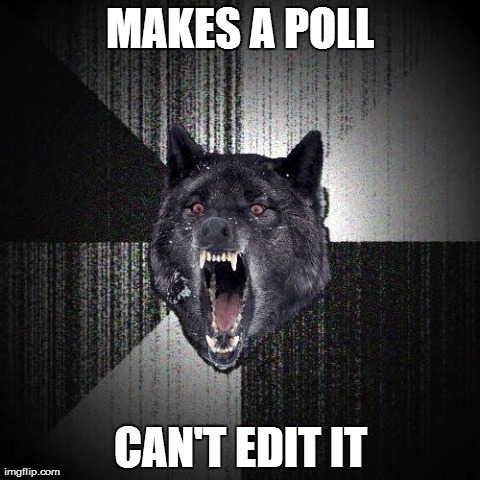 Very annoying in a forum, when you left something out... | MAKES A POLL CAN'T EDIT IT | image tagged in memes,insanity wolf | made w/ Imgflip meme maker